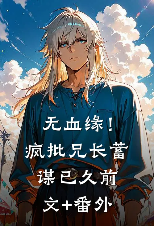 无血缘！疯批兄长蓄谋已久前文+番外