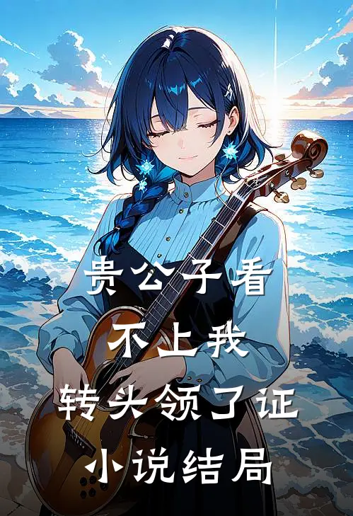 贵公子看不上我，转头领了证小说结局