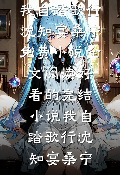 我自踏歌行沈知宴桑宁免费小说全文阅读_好看的完结小说我自踏歌行(沈知宴桑宁)