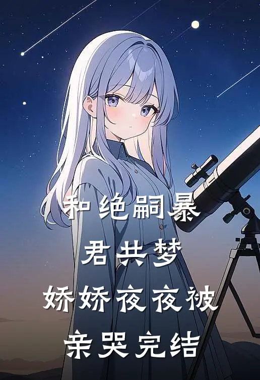 和绝嗣暴君共梦，娇娇夜夜被亲哭完结