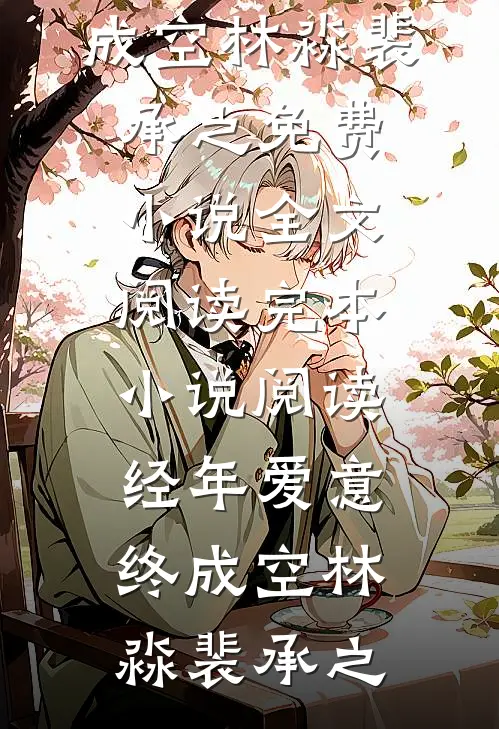 经年爱意终成空(林淼裴承之)免费小说全文阅读_完本小说阅读经年爱意终成空(林淼裴承之)