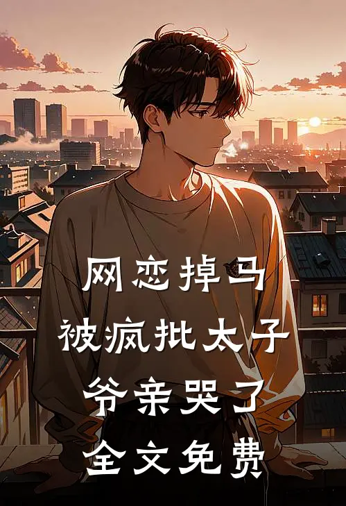 网恋掉马，被疯批太子爷亲哭了全文免费