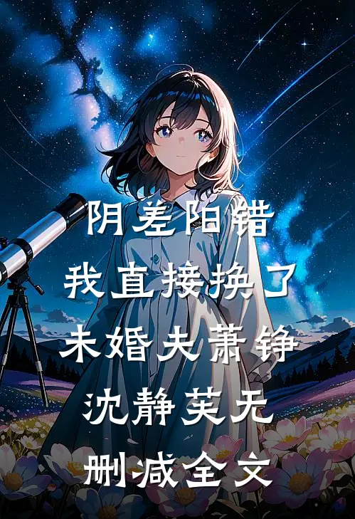 阴差阳错，我直接换了未婚夫萧铮沈静芙无删减全文