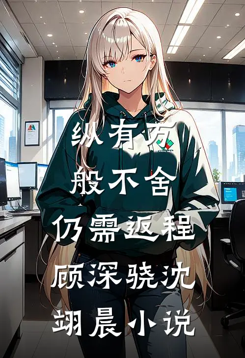 纵有万般不舍，仍需返程顾深骁沈翊晨小说