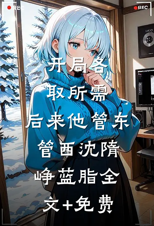 开局各取所需，后来他管东管西沈隋峥蓝脂全文+免费