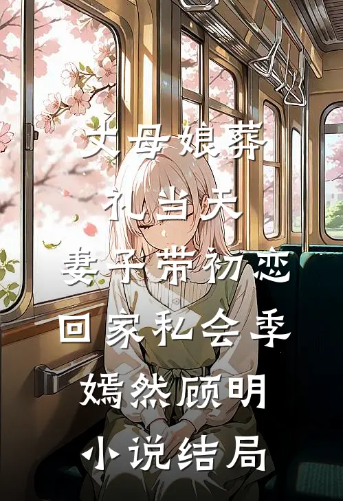 丈母娘葬礼当天，妻子带初恋回家私会季嫣然顾明小说结局