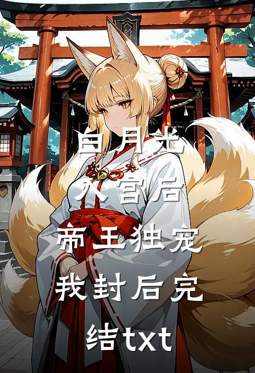 白月光入宫后，帝王独宠我封后完结txt