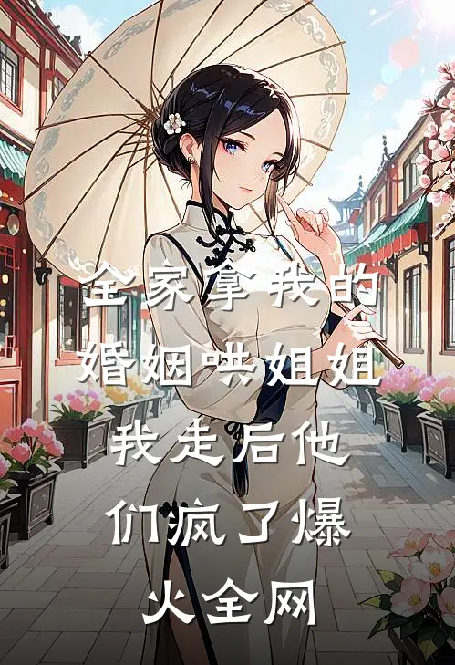 全家拿我的婚姻哄姐姐，我走后他们疯了爆火全网