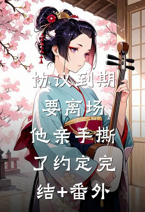 协议到期要离场，他亲手撕了约定完结+番外