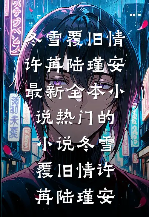 冬雪覆旧情(许苒陆瑾安)最新全本小说_热门的小说冬雪覆旧情许苒陆瑾安