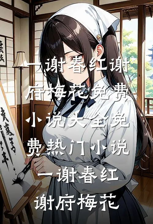 一谢春红谢府梅花免费小说大全_免费热门小说一谢春红(谢府梅花)