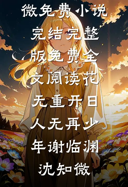 花无重开日，人无再少年(谢临渊沈知微)免费小说完结_完整版免费全文阅读花无重开日，人无再少年谢临渊沈知微