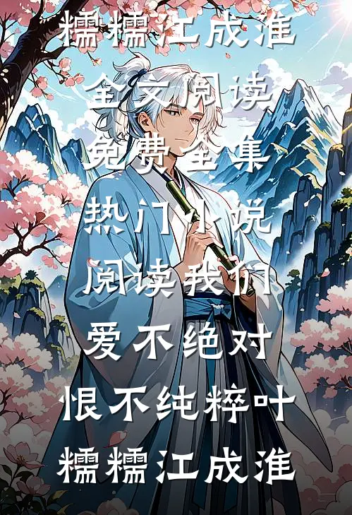 我们爱不绝对，恨不纯粹叶糯糯江成淮全文阅读免费全集_热门小说阅读我们爱不绝对，恨不纯粹(叶糯糯江成淮)