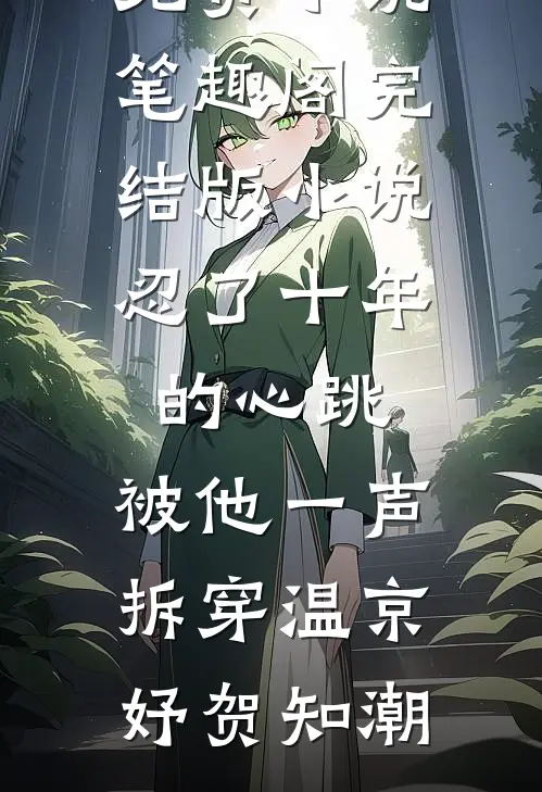 忍了十年的心跳，被他一声拆穿(温京妤贺知潮)免费小说笔趣阁_完结版小说忍了十年的心跳，被他一声拆穿温京妤贺知潮