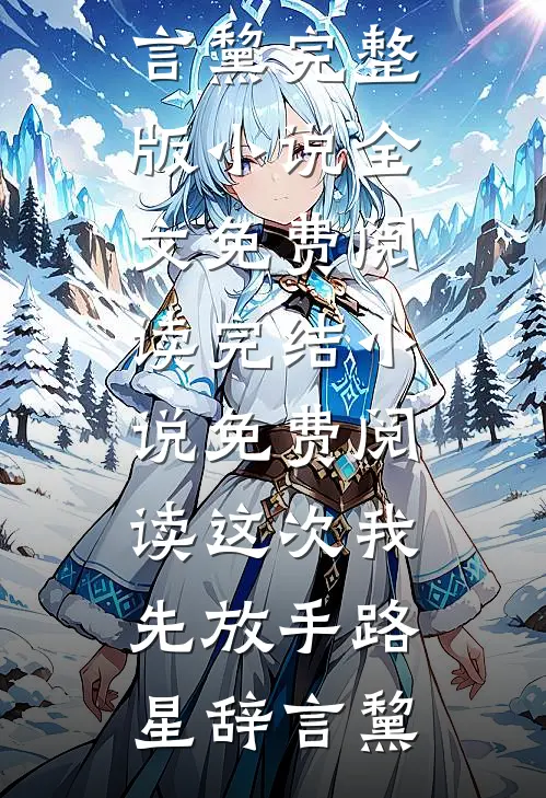 这次我先放手(路星辞言黧)完整版小说全文免费阅读_完结小说免费阅读这次我先放手路星辞言黧
