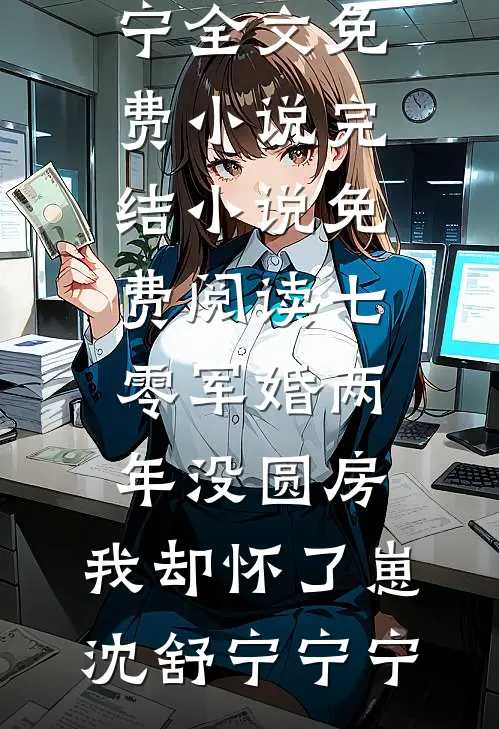 七零军婚两年没圆房，我却怀了崽(沈舒宁宁宁)全文免费小说_完结小说免费阅读七零军婚两年没圆房，我却怀了崽(沈舒宁宁宁)