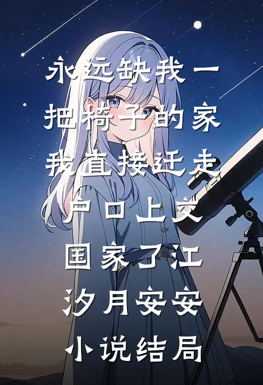 永远缺我一把椅子的家，我直接迁走户口上交国家了江汐月安安小说结局