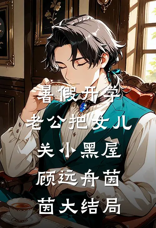 暑假开学，老公把女儿关小黑屋顾远舟茵茵大结局