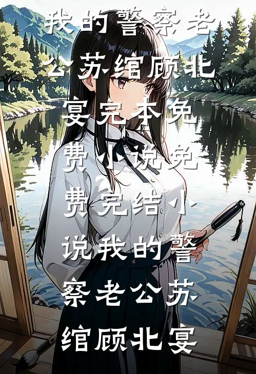 我的警察老公(苏绾顾北宴)完本免费小说_免费完结小说我的警察老公(苏绾顾北宴)