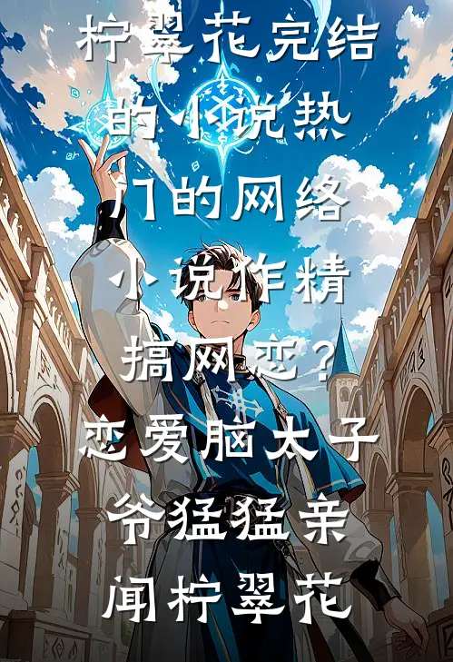 作精搞网恋？恋爱脑太子爷猛猛亲闻柠翠花完结的小说_热门的网络小说作精搞网恋？恋爱脑太子爷猛猛亲闻柠翠花