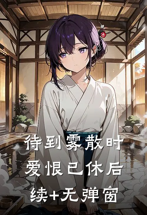 待到雾散时，爱恨已休后续+无弹窗