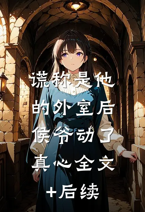 谎称是他的外室后，侯爷动了真心全文+后续
