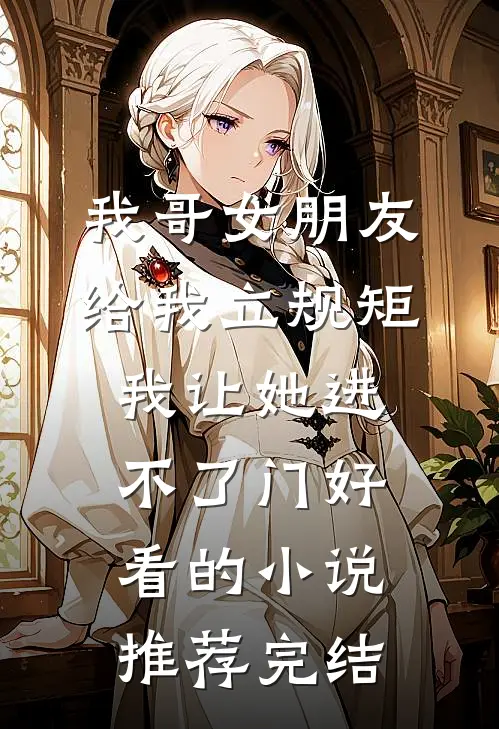 我哥女朋友给我立规矩，我让她进不了门好看的小说推荐完结