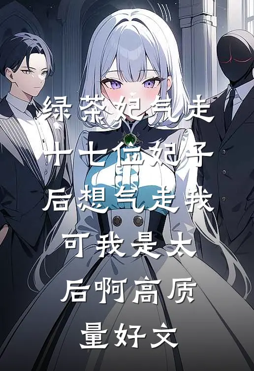 绿茶妃气走十七位妃子后想气走我，可我是太后啊高质量好文