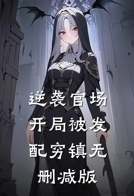 逆袭官场，开局被发配穷镇无删减版
