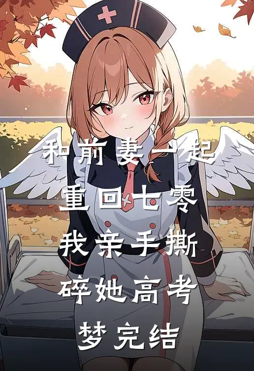 和前妻一起重回七零，我亲手撕碎她高考梦完结