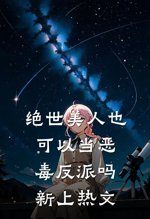 绝世美人也可以当恶毒反派吗新上热文