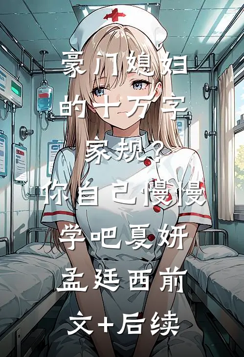 豪门媳妇的十万字家规？你自己慢慢学吧夏妍孟廷西前文+后续