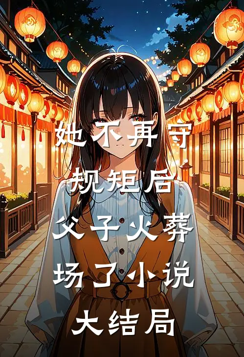 她不再守规矩后，父子火葬场了小说大结局