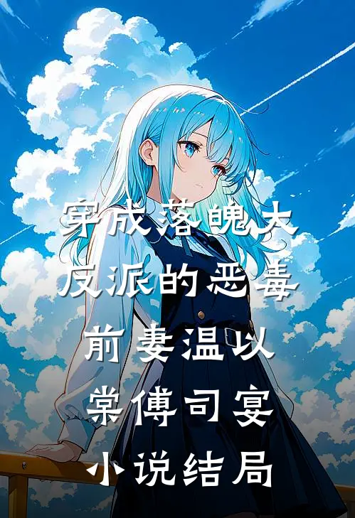 穿成落魄大反派的恶毒前妻温以棠傅司宴小说结局