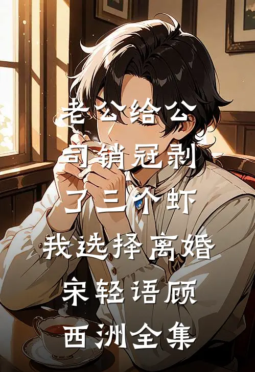 老公给公司销冠剥了三个虾，我选择离婚宋轻语顾西洲全集