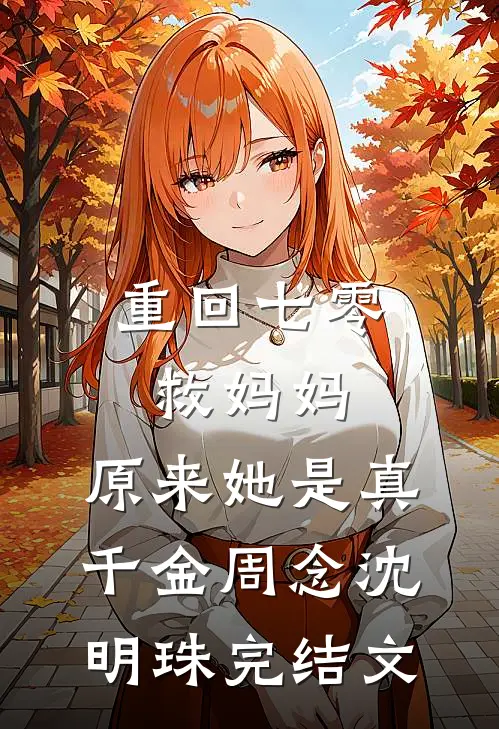 重回七零救妈妈，原来她是真千金周念沈明珠完结文
