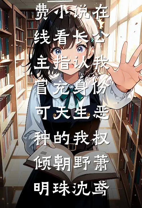 长公主指认我冒充身份，可天生恶种的我权倾朝野萧明珠沈鸢最新完本小说_免费小说在线看长公主指认我冒充身份，可天生恶种的我权倾朝野萧明珠沈鸢