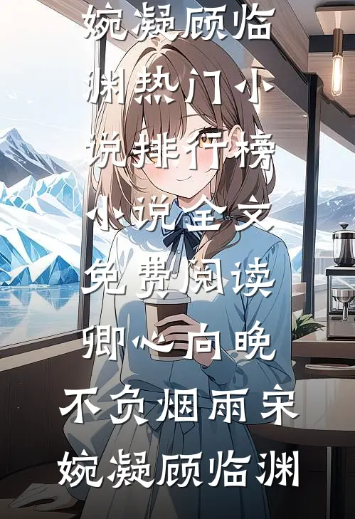 卿心向晚，不负烟雨(宋婉凝顾临渊)热门小说排行榜_小说全文免费阅读卿心向晚，不负烟雨(宋婉凝顾临渊)