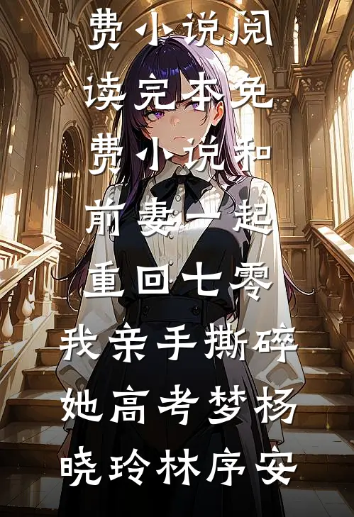 和前妻一起重回七零，我亲手撕碎她高考梦杨晓玲林序安全本免费小说阅读_完本免费小说和前妻一起重回七零，我亲手撕碎她高考梦(杨晓玲林序安)