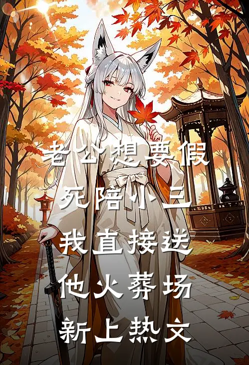 老公想要假死陪小三，我直接送他火葬场新上热文