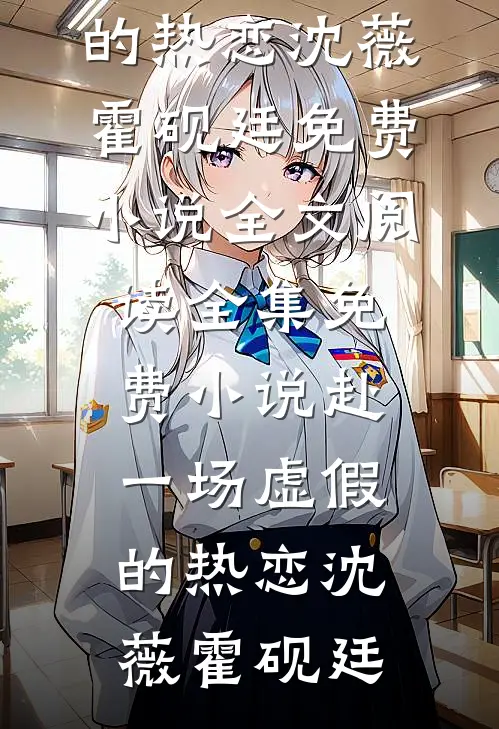 赴一场虚假的热恋(沈薇霍砚廷)免费小说全文阅读_全集免费小说赴一场虚假的热恋沈薇霍砚廷