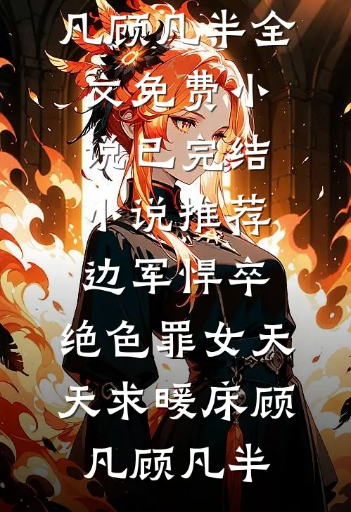 边军悍卒，绝色罪女天天求暖床顾凡顾凡半全文免费小说_已完结小说推荐边军悍卒，绝色罪女天天求暖床(顾凡顾凡半)