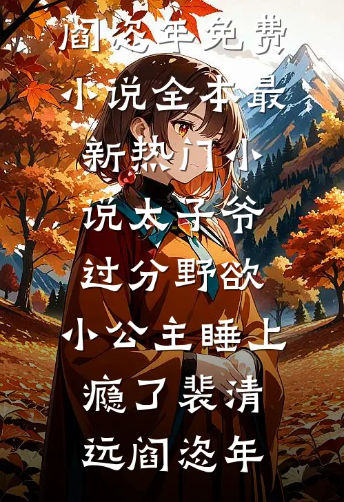 太子爷过分野欲，小公主睡上瘾了(裴清远阎恣年)免费小说全本_最新热门小说太子爷过分野欲，小公主睡上瘾了(裴清远阎恣年)