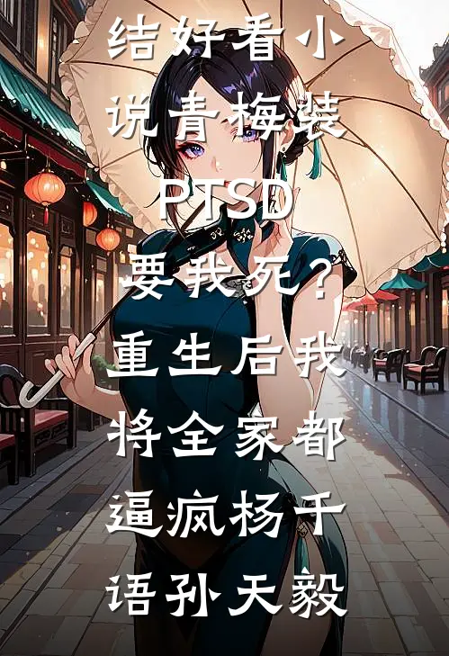 青梅装PTSD要我死？重生后我将全家都逼疯杨千语孙天毅最新推荐小说_完结好看小说青梅装PTSD要我死？重生后我将全家都逼疯杨千语孙天毅