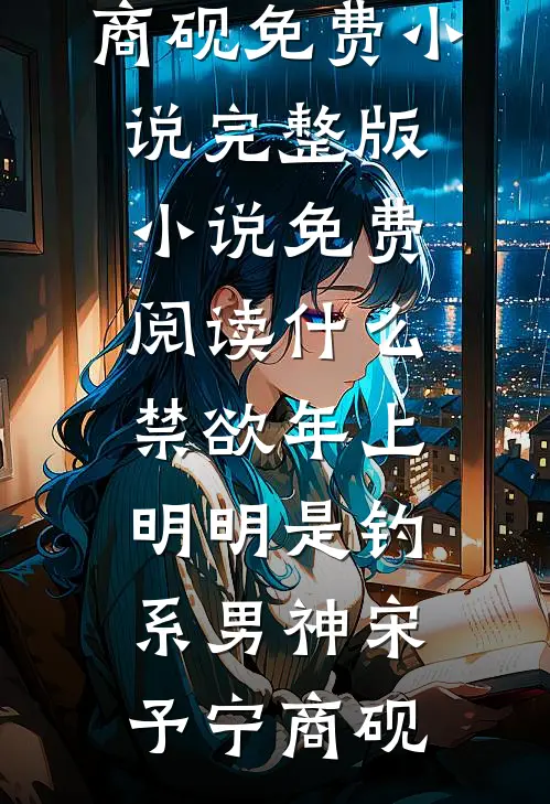 什么禁欲年上，明明是钓系男神(宋予宁商砚)免费小说完整版_小说免费阅读什么禁欲年上，明明是钓系男神(宋予宁商砚)