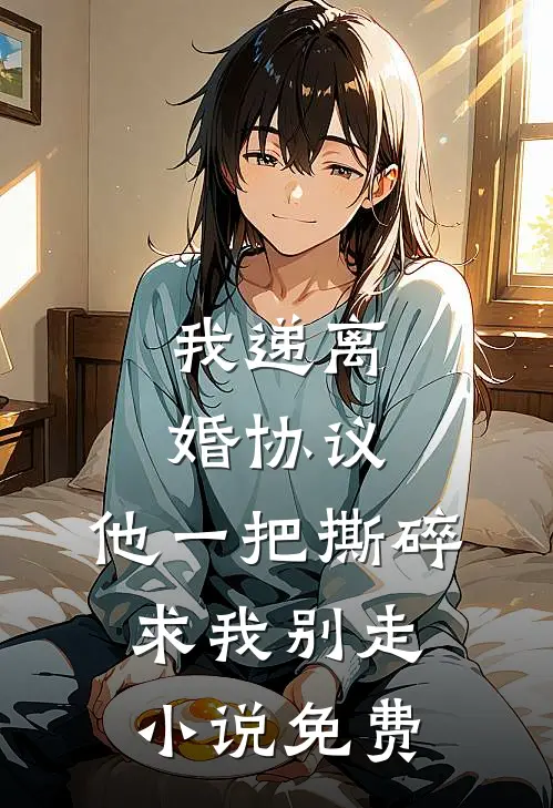 我递离婚协议，他一把撕碎求我别走小说免费