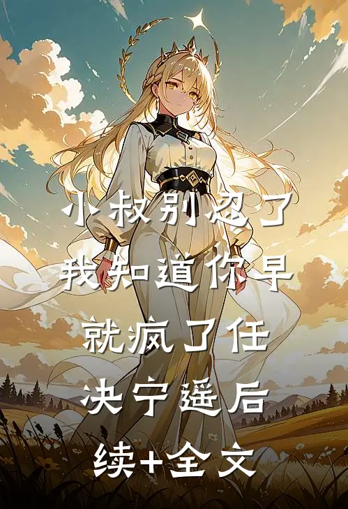 小叔别忍了，我知道你早就疯了任决宁遥后续+全文
