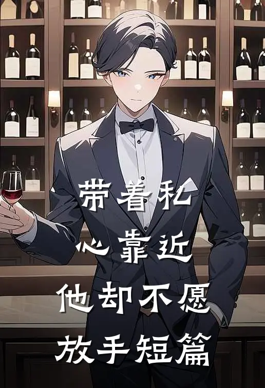 带着私心靠近，他却不愿放手短篇