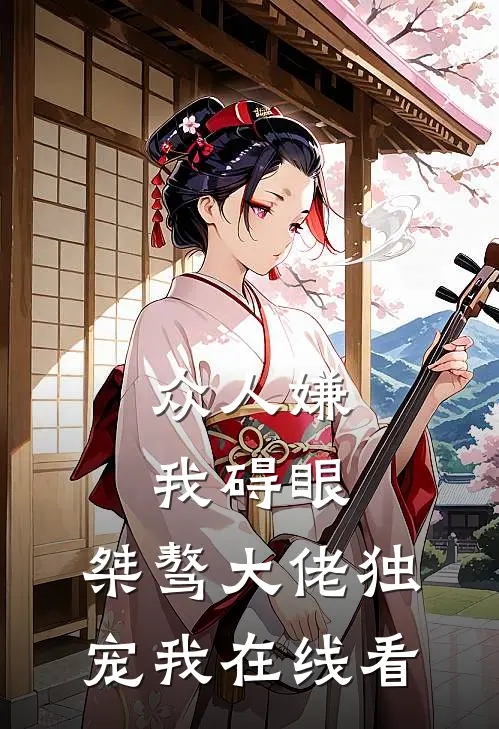 众人嫌我碍眼，桀骜大佬独宠我在线看