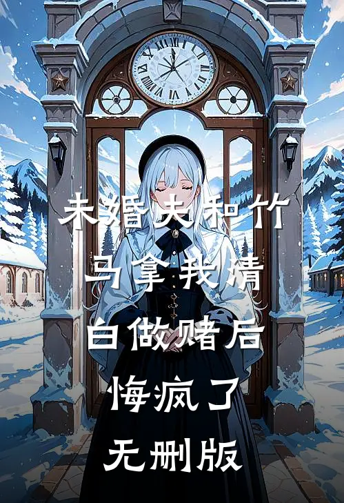 未婚夫和竹马拿我清白做赌后，悔疯了无删版